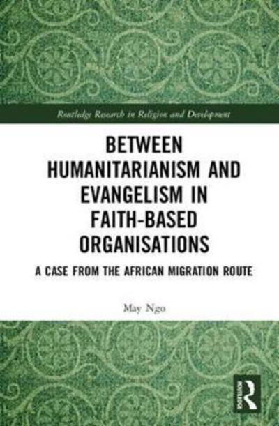 Cover for Ngo, May (Swinburne University of Technology, Australia) · Between Humanitarianism and Evangelism in Faith-based Organisations: A Case from the African Migration Route - Routledge Research in Religion and Development (Inbunden Bok) (2018)