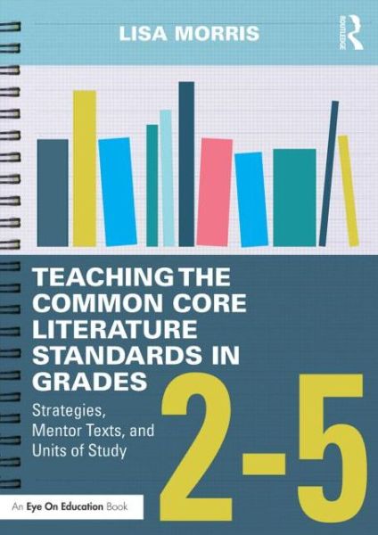 Cover for Morris, Lisa (Edge Elementary, FL, USA) · Teaching the Common Core Literature Standards in Grades 2-5: Strategies, Mentor Texts, and Units of Study (Paperback Book) (2015)