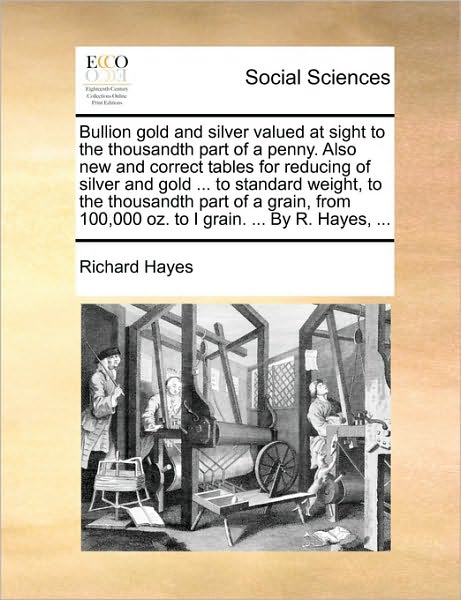 Cover for Richard Hayes · Bullion Gold and Silver Valued at Sight to the Thousandth Part of a Penny. Also New and Correct Tables for Reducing of Silver and Gold ... to Standard (Paperback Book) (2010)