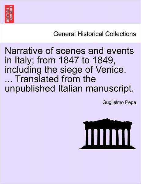 Cover for Guglielmo Pepe · Narrative of Scenes and Events in Italy; from 1847 to 1849, Including the Siege of Venice. ... Translated from the Unpublished Italian Manuscript.vol. (Paperback Book) (2011)