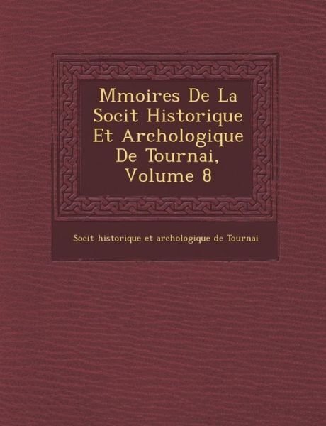 Cover for Soci T · M Moires De La Soci T Historique et Arch Ologique De Tournai, Volume 8 (Paperback Book) (2012)