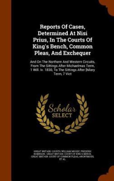 Cover for Great Britain Courts · Reports Of Cases, Determined At Nisi Prius, In The Courts Of King's Bench, Common Pleas, And Exchequer And On The Northern And Western Circuits, From ... To The Sittings After [hilary Term, 7 Vict (Hardcover Book) (2015)