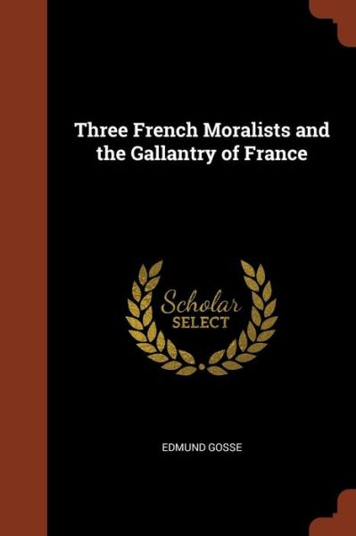 Cover for Edmund Gosse · Three French Moralists and the Gallantry of France (Paperback Book) (2017)