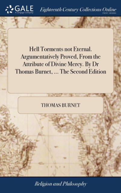 Cover for Thomas Burnet · Hell Torments not Eternal. Argumentatively Proved, From the Attribute of Divine Mercy. By Dr Thomas Burnet, ... The Second Edition (Hardcover Book) (2018)