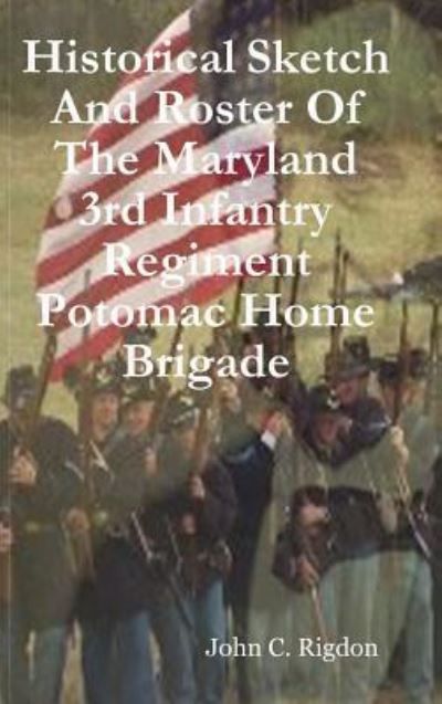 Cover for John C. Rigdon · Historical Sketch And Roster Of The Maryland 3rd Infantry Regiment Potomac Home Brigade (Hardcover Book) (2018)