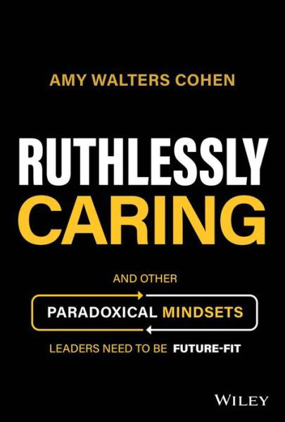 Cover for Amy Walters Cohen · Ruthlessly Caring: And Other Paradoxical Mindsets Leaders Need to be Future-Fit (Innbunden bok) (2023)