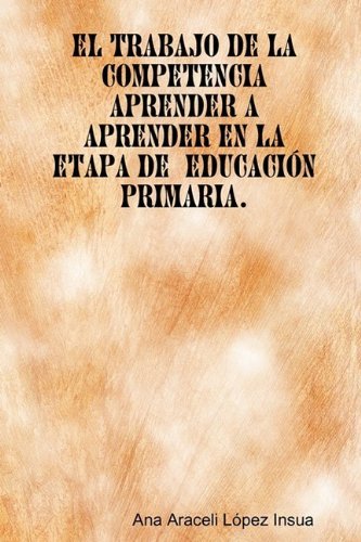 Cover for Ana Araceli López Insua · El Trabajo De La Competencia Aprender a Aprender en La Etapa De Educación Primaria (Paperback Bog) [Spanish edition] (2009)