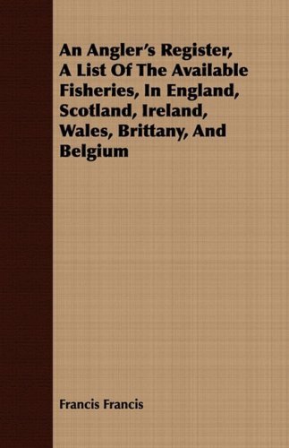 Cover for Francis Francis · An Angler's Register, a List of the Available Fisheries, in England, Scotland, Ireland, Wales, Brittany, and Belgium (Paperback Book) (2008)