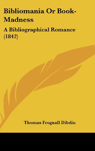 Bibliomania or Book-madness: a Bibliographical Romance (1842) - Thomas Frognall Dibdin - Books - Kessinger Publishing, LLC - 9781437018172 - August 18, 2008