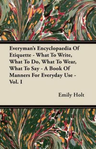 Cover for Emily Holt · Everyman's Encyclopaedia of Etiquette - What to Write, What to Do, What to Wear, What to Say - a Book of Manners for Everyday Use - Vol. I (Paperback Book) (2011)