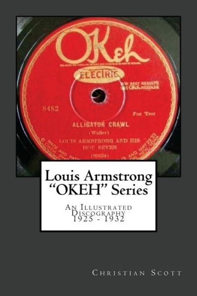 Louis Armstrong Okeh Series an Illustrated Discography 1925-1932 - Christian Scott - Livros - Createspace - 9781463550172 - 26 de julho de 2011