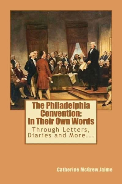 Cover for Catherine Mcgrew Jaime · The Philadelphia Convention: in Their Own Words (Paperback Book) (2011)