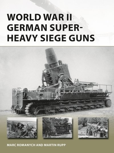 World War II German Super-Heavy Siege Guns - New Vanguard - Marc Romanych - Kirjat - Bloomsbury Publishing PLC - 9781472837172 - torstai 23. heinäkuuta 2020