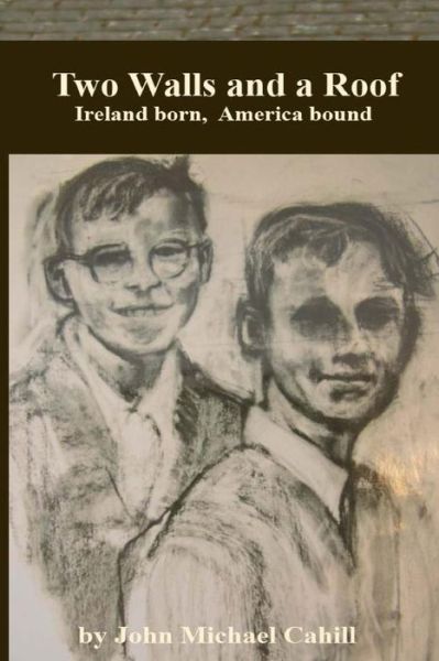 John Michael Cahill · Two Walls and a Roof: Ireland Born America Bound (Paperback Book) (2012)