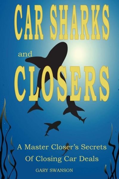 Cover for Gary Swanson · Car Sharks and Closers: a Master Closer's Secrets to Closing Car Deals (Pocketbok) (2012)