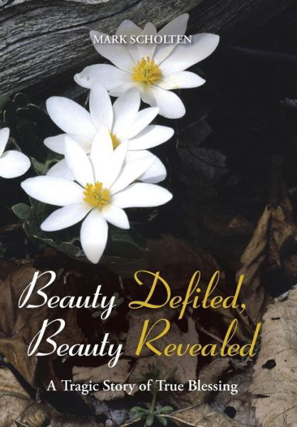 Cover for Mark Scholten · Beauty Defiled, Beauty Revealed: a Tragic Story of True Blessing (Hardcover Book) (2013)