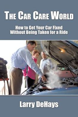 Cover for Larry Dehays · The Car Care World: How to Get Your Car Fixed Without Being Taken for a Ride (Paperback Book) (2015)