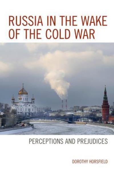 Russia in the Wake of the Cold War: Perceptions and Prejudices - Dorothy Horsfield - Books - Bloomsbury Publishing Plc - 9781498552172 - May 30, 2017
