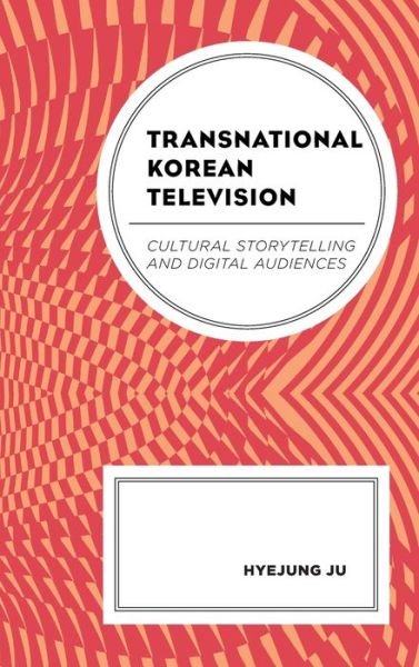 Cover for Hyejung Ju · Transnational Korean Television: Cultural Storytelling and Digital Audiences - Transnational Communication and Critical / Cultural Studies (Hardcover Book) (2019)