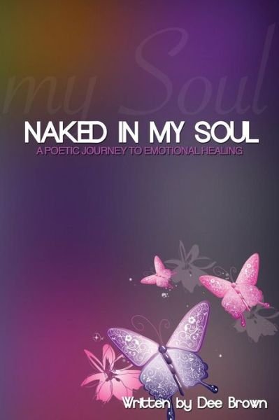 Naked in My Soul: a Poetic Journey to Emotional Healing - Dee Brown - Bøger - Createspace - 9781502572172 - 30. september 2014
