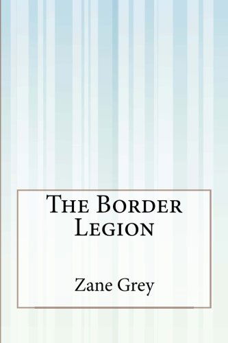 The Border Legion - Zane Grey - Books - CreateSpace Independent Publishing Platf - 9781505302172 - January 20, 2015