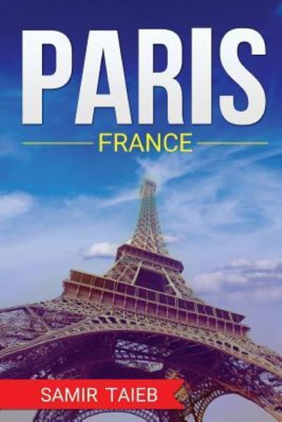 Cover for Samir Taieb · Paris, France, The Best Travel guide with pictures, maps, tips from a Parisian! (Paperback Book) (2016)