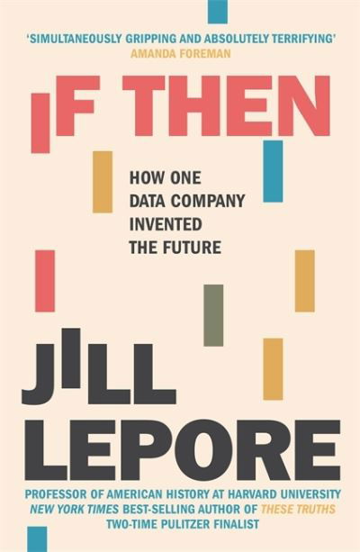 If Then: How One Data Company Invented the Future - Jill Lepore - Books - John Murray Press - 9781529386172 - June 24, 2021