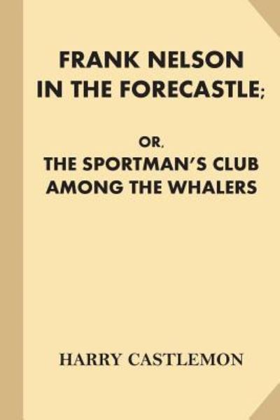 Frank Nelson in the Forecastle; or, The Sportman's Club Among the Whalers - Harry Castlemon - Książki - Createspace Independent Publishing Platf - 9781539893172 - 3 listopada 2016