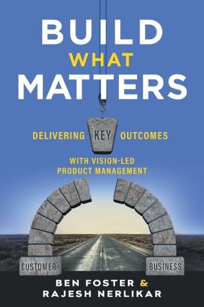 Build What Matters: Delivering Key Outcomes with Vision-Led Product Management - Ben Foster - Bøker - Lioncrest Publishing - 9781544516172 - 15. september 2020