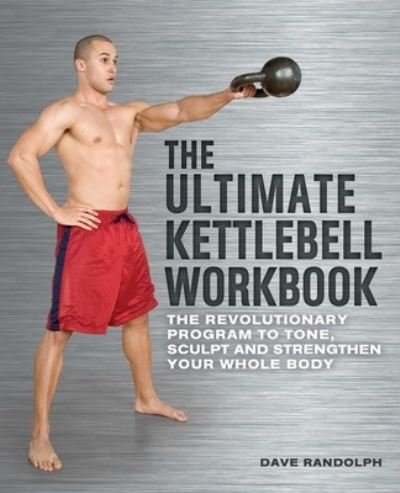 Cover for Dave Randolph · The Ultimate Kettlebells Workbook: The Revolutionary Program to Tone, Sculpt and Strengthen Your Whole Body (Bok) (2011)