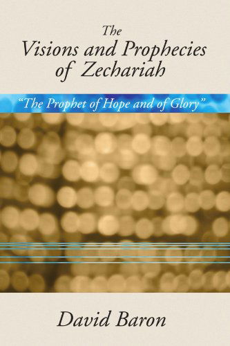 The Visions and Prophecies of Zechariah: the Prophet of Hope and of Glory: an Exposition - David Baron - Books - Wipf & Stock Pub - 9781579109172 - March 1, 2002