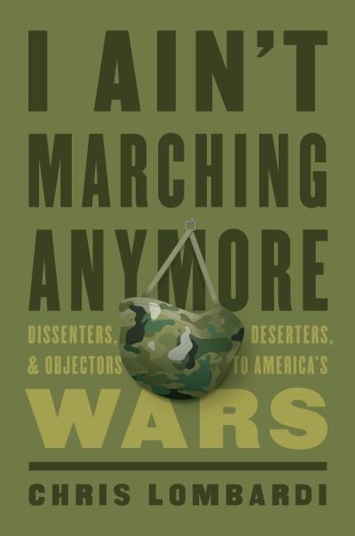 Cover for Chris Lombardi · I Ain't Marching Anymore: Dissenters, Deserters, and Objectors to America's Wars (Hardcover Book) (2020)