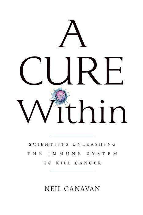 Cover for Canavan, Neil (The Trout Group LLC) · A Cure Within: Scientists Unleashing the Immune System to Kill Cancer (Paperback Book) (2017)