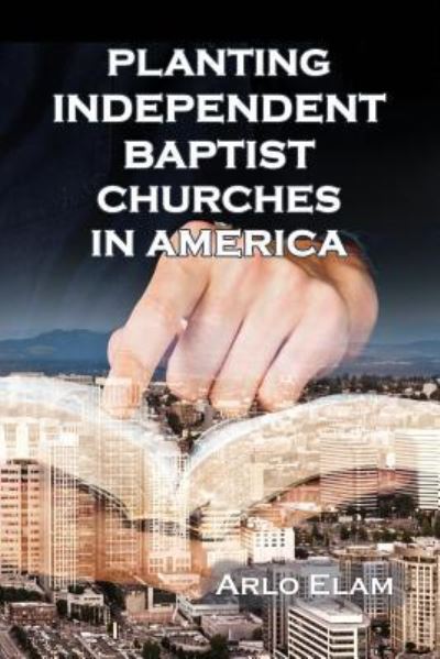 Cover for Wendell Arlo Elam · Planting Independent Baptist Churches in America (Paperback Book) (2017)