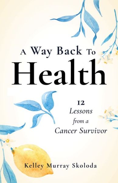 Cover for Kelley Skoloda · A Way Back to Health: 12 Lessons from a Cancer Survivor (Paperback Book) (2021)