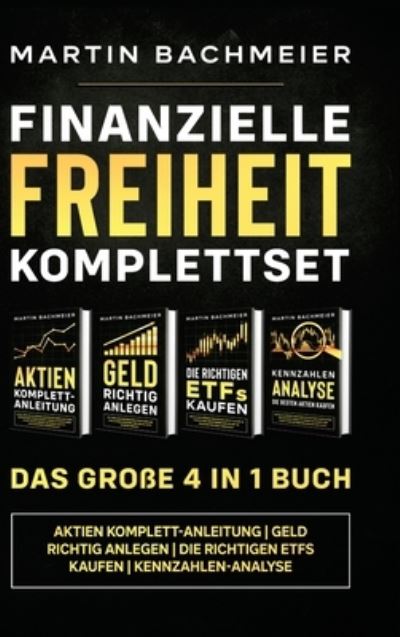 Finanzielle Freiheit Komplettset - Das große 4 in 1 Buch: Aktien Komplett-Anleitung Geld richtig anlegen Die richtigen ETFs kaufen Kennzahlen-Analyse - Martin Bachmeier - Books - Kapitalkonzept Medien - 9781647802172 - December 5, 2020