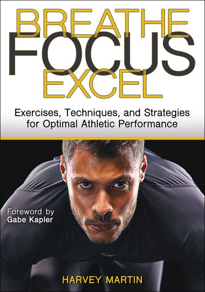 Breathe, Focus, Excel: Exercises, Techniques, and Strategies for Optimal Athletic Performance - Harvey Martin - Bøger - Human Kinetics Publishers - 9781718210172 - 16. januar 2023