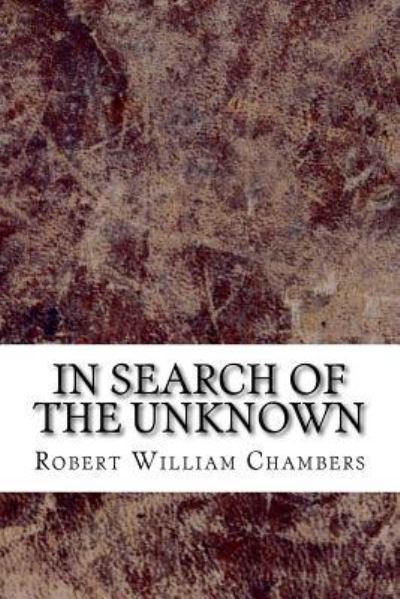 In Search of the Unknown - Robert William Chambers - Boeken - Createspace Independent Publishing Platf - 9781729551172 - 28 oktober 2018