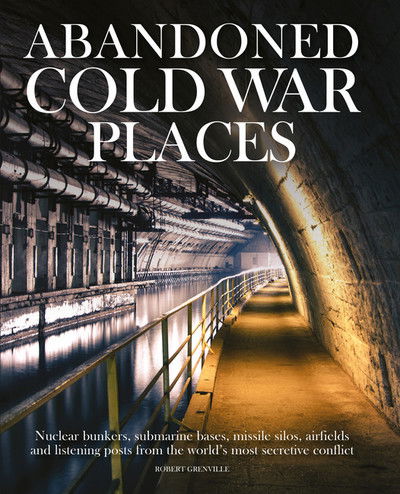 Cover for Robert Grenville · Abandoned Cold War Places: The bunkers, submarine bases, missile silos, airfields and listening posts from the world's most secretive conflict - Abandoned (Hardcover Book) (2019)