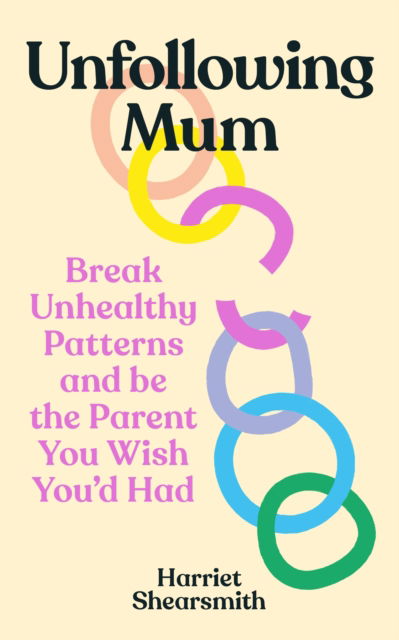 Harriet Shearsmith · Unfollowing Mum: Break unhealthy patterns and be the parent you wish you’d had (Paperback Book) (2024)