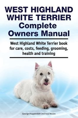 Cover for Asia Moore · West Highland White Terrier Complete Owners Manual. West Highland White Terrier book for care, costs, feeding, grooming, health and training. (Paperback Book) (2019)