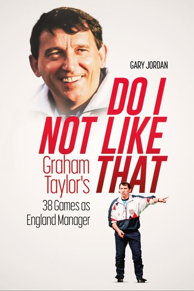 Do I Not Like That: Graham Taylor's 38 Games as England Manager - Gary Jordan - Books - Pitch Publishing Ltd - 9781801507172 - September 8, 2025