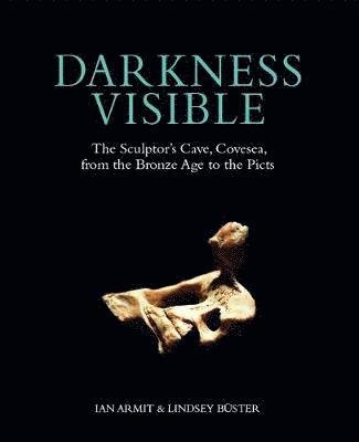 Cover for Ian Armit · Darkness Visible: The Sculptor's Cave, Covesea, from the Bronze Age to the Picts (Innbunden bok) (2020)