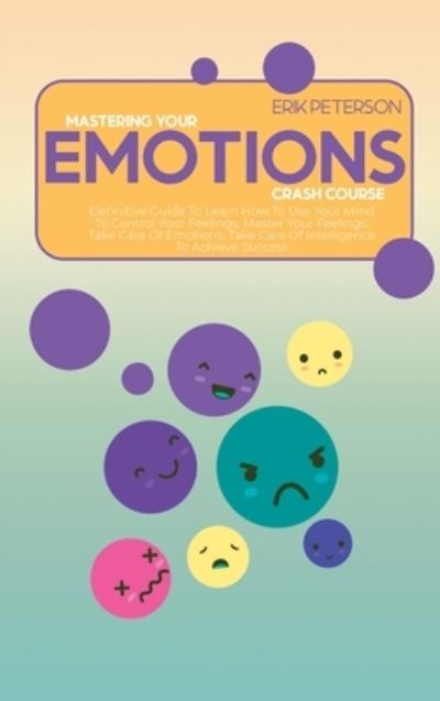 Cover for Erik Peterson · Master Your Emotions Crash Course: Definitive Guide To Learn How To Use Your Mind To Control Your Feelings, Master Your Feelings, Take Care Of Emotions, Take Care Of Intelligence To Achieve Success (Hardcover Book) (2021)