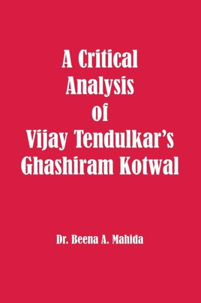 A Critical Analysis of Vijay Tendulkar's Ghashiram Kotwal - Dr Beena a Mahida - Boeken - Canadian Academic Publishing - 9781926488172 - 18 december 2014