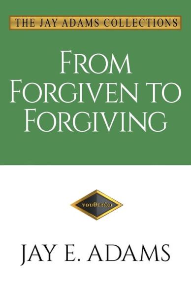 From Forgiven to Forgiving: Learning to Forgive One Another God's Way - Jay E Adams - Books - Institute for Nouthetic Studies - 9781949737172 - June 30, 2020