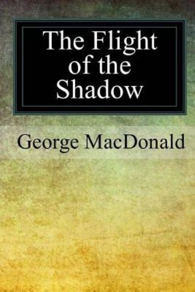 The Flight of the Shadow - George MacDonald - Books - Createspace Independent Publishing Platf - 9781975943172 - September 11, 2017