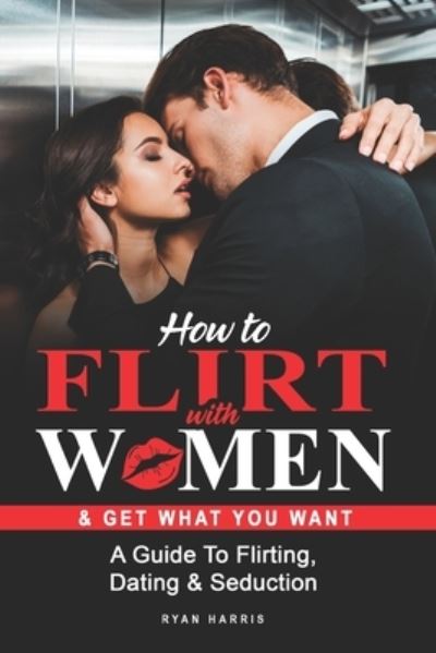 Cover for Ryan Harris · How To Flirt With Women &amp; Get What You Want (Paperback Book) (2017)