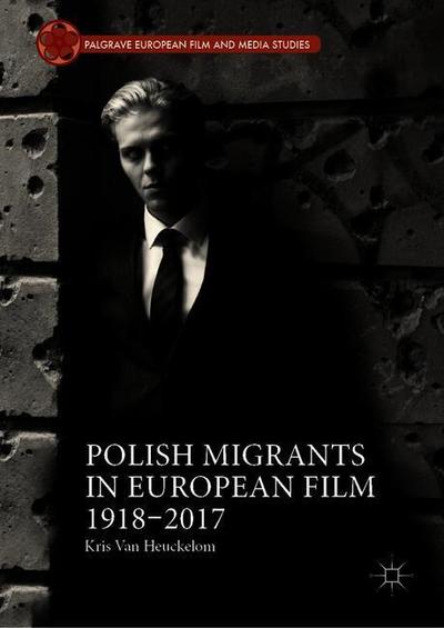 Cover for Kris Van Heuckelom · Polish Migrants in European Film 1918–2017 - Palgrave European Film and Media Studies (Hardcover Book) [2019 edition] (2019)