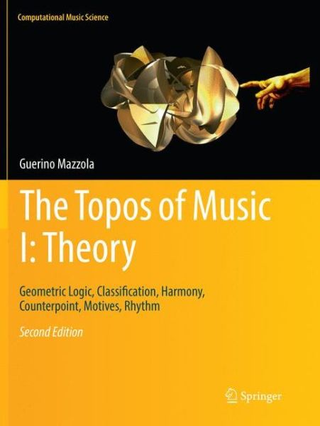The Topos of Music I: Theory: Geometric Logic, Classification, Harmony, Counterpoint, Motives, Rhythm - Computational Music Science - Guerino Mazzola - Books - Springer Nature Switzerland AG - 9783030097172 - December 11, 2018